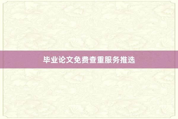 毕业论文免费查重服务推选