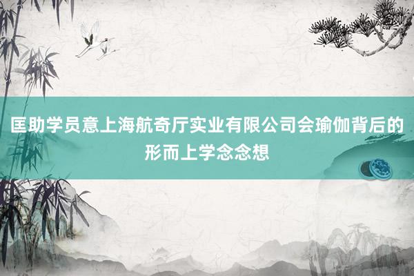 匡助学员意上海航奇厅实业有限公司会瑜伽背后的形而上学念念想